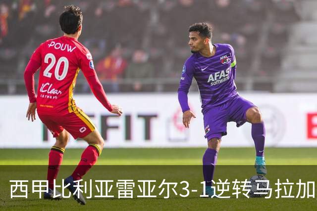 西甲比利亚雷亚尔3-1逆转马拉加 终结三连败暂逃降级区